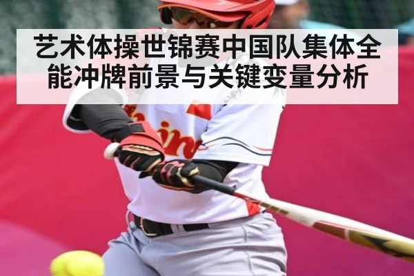 艺术体操世锦赛中国队集体全能冲牌前景与关键变量分析