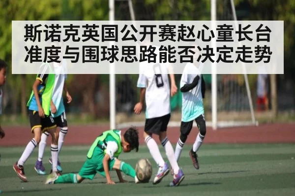 斯诺克英国公开赛赵心童长台准度与围球思路能否决定走势